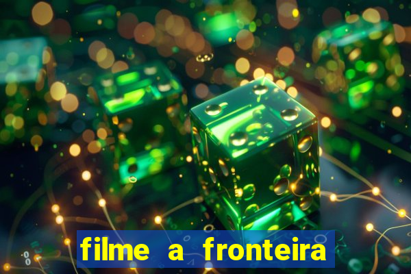 filme a fronteira 2007 completo dublado